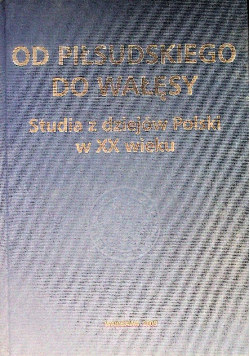 Od Piłsudskiego do Wałęsy Studia z dziejów Polski w XX wieku