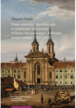 Prawo własności nieruchomości w działalności legislacyjnej Księstwa Warszawskiego i Królestwa Kongresowego (1807-1830)