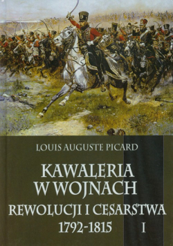 Kawaleria w wojnach Rewolucji i Cesarstwa 1792-1815 Tom 1