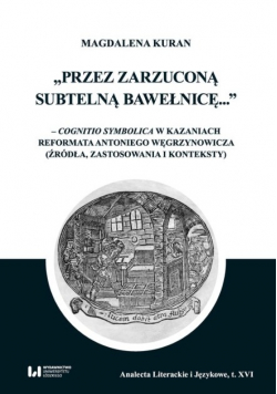 Przez zarzuconą subtelną bawełnicę cognitio symbolica w kazaniach reformata Antoniego Węgrzynowicza