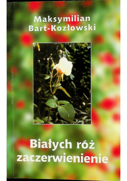 Białych róż zaczerwienienie Dedykacja Bart Kozłowski
