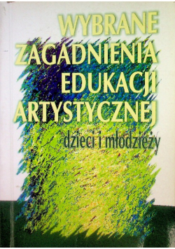 Wybrane zagadnienia edukacji artystycznej dzieci i młodzieży