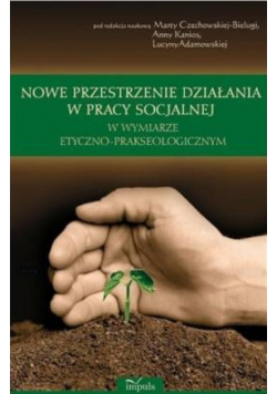 Nowe przestrzenie działania w pracy socjalnej w wymiarze etyczno prakseologicznym