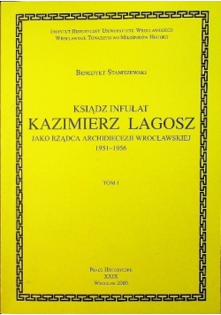 Ksiądz Infułat Kazimierz Lagosz  jako rządca archidiecezji wrocławskiej 1951-1956 Tom 1