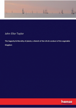 The Sagacity & Morality of plants; a Sketch of the Life & conduct of the vegetable Kingdom
