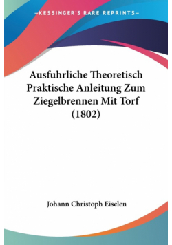 Ausfuhrliche Theoretisch Praktische Anleitung Zum Ziegelbrennen Mit Torf (1802)