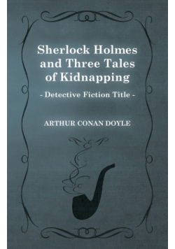 Sherlock Holmes and Three Tales of Kidnapping;A Collection of Short Mystery Stories - With Original Illustrations by Sidney Paget & Charles R. Macauley