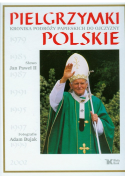 Pielgrzymki polskie Kronika podróży papieskich do ojczyzny