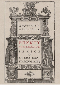 Punkty krystalizacji. Szkice o literaturze staropolskiej
