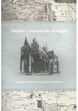Ziębice - miasto św. Jerzego Dzieje i kultura dawnej stolicy książęcej