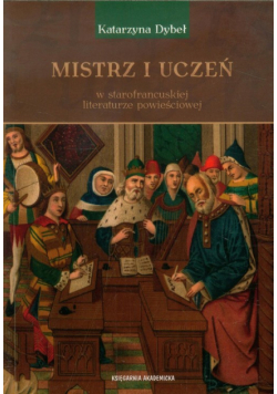 Dybeł Katarzyna - Mistrz i uczeń w starofrancuskiej literaturze powieściowej