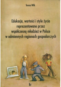 Edukacja, wartości i style życia reprezentowane przez współczesną młodzież w Polsce w odmiennych regionach gospodarczych