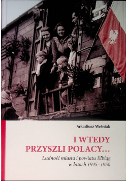 I wtedy przyszli Polacy Ludność miasta i powiatu Elbląg w latach 1945-1950