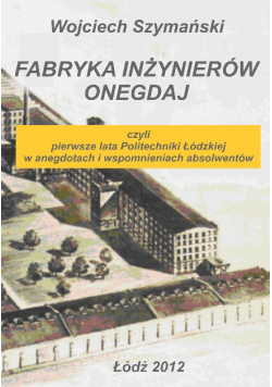 Fabryka inżynierów onegdaj czyli pierwsze lata Politechniki Łódzkiej w anegdotach i wspomnieniach absolwentów