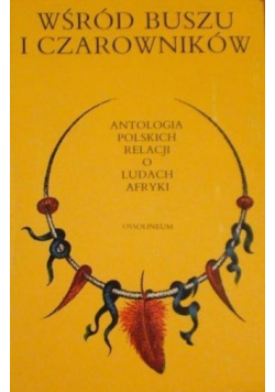 Wśród buszu i czarowników Antologia polskich relacji o ludach Afryki