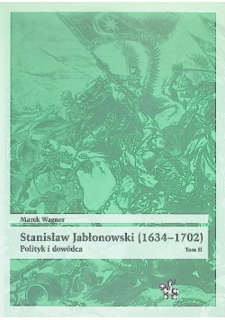 Stanisław Jabłonowski Polityk i dowódca ( 1634 - 1702 )Tom II