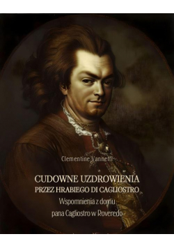 Cudowne uzdrowienia przez hrabiego di Cagliostro. Wspomnienia z domu pana Cagliostro w Roveredo