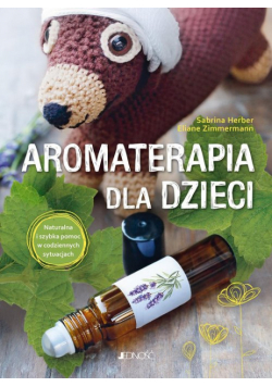 Aromaterapia dla dzieci. Naturalna i szybka pomoc w codziennych sytuacjach