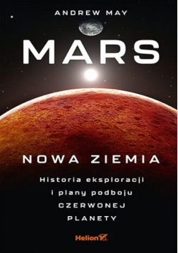 Mars: Nowa Ziemia. Historia eksploracji i plany podboju Czerwonej Planety