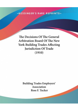 The Decisions Of The General Arbitration Board Of The New York Building Trades Affecting Jurisdiction Of Trade (1910)