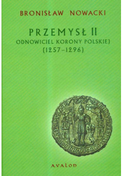 Nowacki Bronisław - Przemysł II: Odnowiciel Korony Polskiej 1257-1296