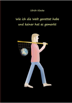 Wie ich die Welt gerettet habe und keiner hat es gemerkt