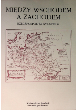 Między wschodem a zachodem Rzeczpospolita XVI - XVIII w.