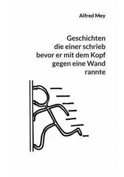 Geschichten, die einer schrieb, bevor er mit dem Kopf gegen eine Wand rannte