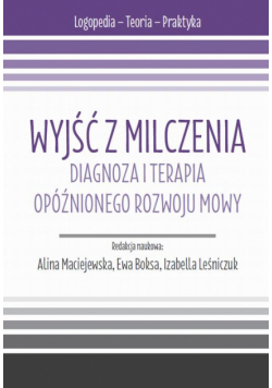 Wyjść z milczenia. Diagnoza i terapia opóźnionego rozwoju mowy
