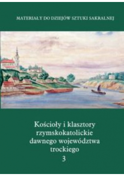 Kościoły i klasztory rzymskokatolickie dawnego województwa trockiego Grodno Tom 3