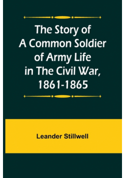 The Story of a Common Soldier of Army Life in the Civil War, 1861-1865