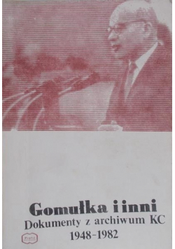 Gomułka i inni Dokumenty z archiwum KC 1948 do 1982