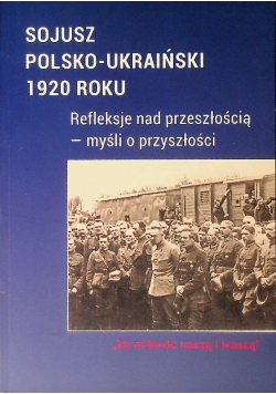 Sojusz polsko-ukraiński 1920 roku Refleksje nad przeszłością - myśli o przyszłości