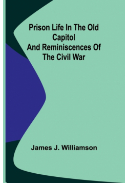 Prison Life in the Old Capitol and Reminiscences of the Civil War