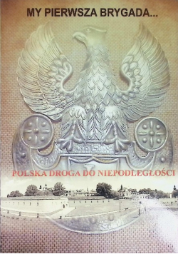 My Pierwsza Brygada Polska Droga Do Niepodległości