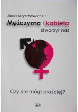 Mężczyzną i kobietą stworzył nas, czy nie mógł prościej?