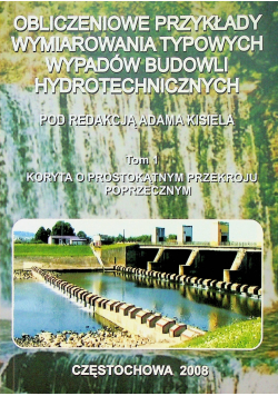 Obliczeniowe przykłady wymiarowania typowych wypadów budowli hydrotechnicznych Tom I