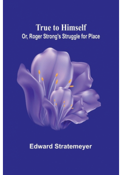 True to Himself; Or, Roger Strong's Struggle for Place