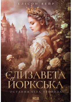 Єлизавета Йоркська. Остання Біла троянда