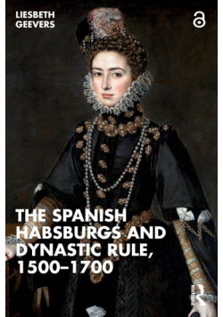 The Spanish Habsburgs and Dynastic Rule, 1500-1700