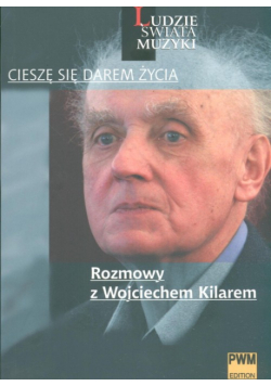 Cieszę się darem życia: Rozmowy z Wojciechem Kilarem