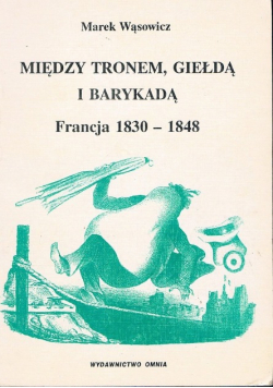 Między tronem giełdą i barykadą Francja 1830 - 1848