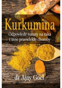 Kurkumina. Odpowiedź natury na raka i inne przewlekłe choroby