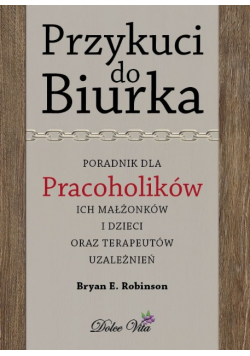 Przykuci do Biurka Poradnik dla pracoholików