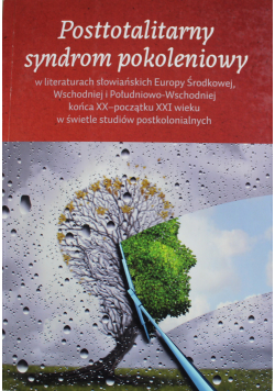 Posttotalitarny syndrom pokoleniowy w literaturach słowiańskich Europy Środkowej  Wschodniej i Południowo-Wschodniej końca XX początku XXI wieku w świetle studiów postkolonialnych