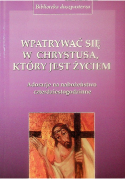 Wpatrywać się w Chrystusa który jest życiem