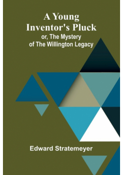 A Young Inventor's Pluck; or, The Mystery of the Willington Legacy