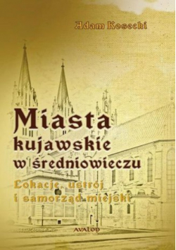 Miasta kujawskie w średniowieczu. Lokacje, ustrój i samorząd miejski