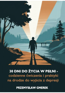 30 dni do życia w pełni - codzienne ćwiczenia i praktyki na drodze do wyjścia z depresji