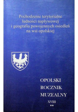 Pochodzenie terytorialne ludności napływowej i geografia powojennych osiedleń na wsi opolskiej Tom XVIII Cz 2